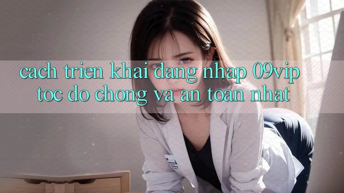 Cách triển khai Đăng Nhập 09vip Tốc độ Chóng Và An Toàn Nhất Cách triển khai Đăng Nhập 09vip Tốc độ Chóng Và An Toàn Nhất