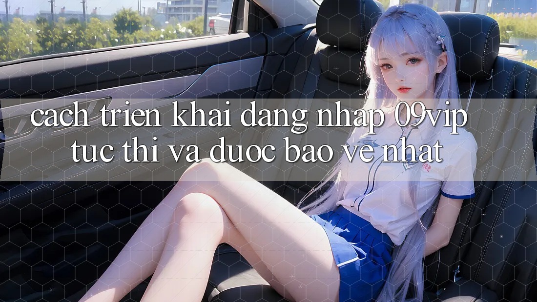 Cách triển khai Đăng Nhập 09vip Tức thì Và Được bảo vệ Nhất