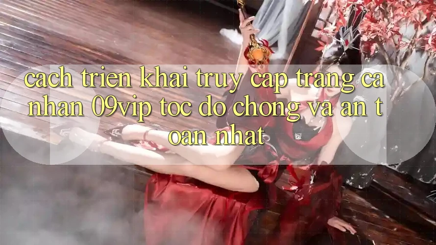 Cách triển khai Truy cập trang cá nhân 09vip Tốc độ Chóng Và An Toàn Nhất Cách triển khai Truy cập trang cá nhân 09vip Tốc độ Chóng Và An Toàn Nhất