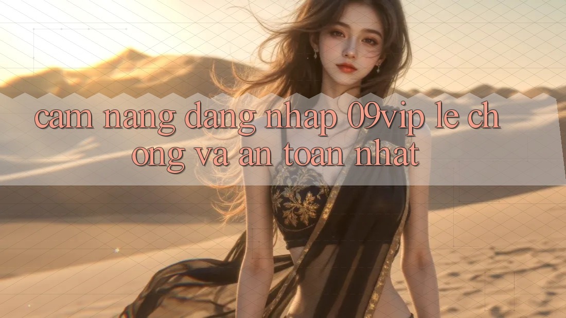 Cẩm nang Đăng Nhập 09vip Lẹ Chóng Và An Toàn Nhất Cẩm nang Đăng Nhập 09vip Lẹ Chóng Và An Toàn Nhất