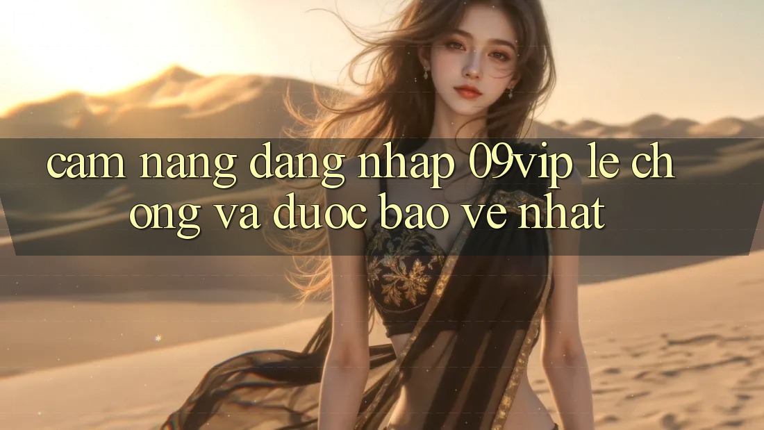 Cẩm nang Đăng Nhập 09vip Lẹ Chóng Và Được bảo vệ Nhất Cẩm nang Đăng Nhập 09vip Lẹ Chóng Và Được bảo vệ Nhất