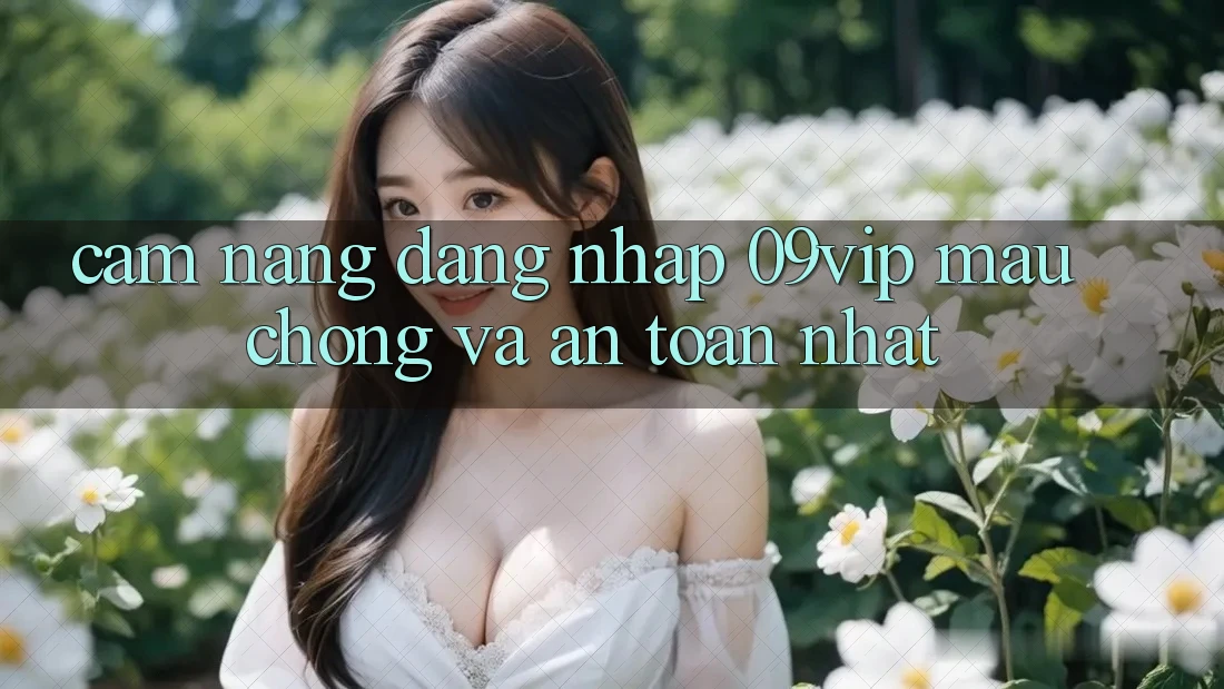 Cẩm nang Đăng Nhập 09vip Mau Chóng Và An Toàn Nhất Cẩm nang Đăng Nhập 09vip Mau Chóng Và An Toàn Nhất