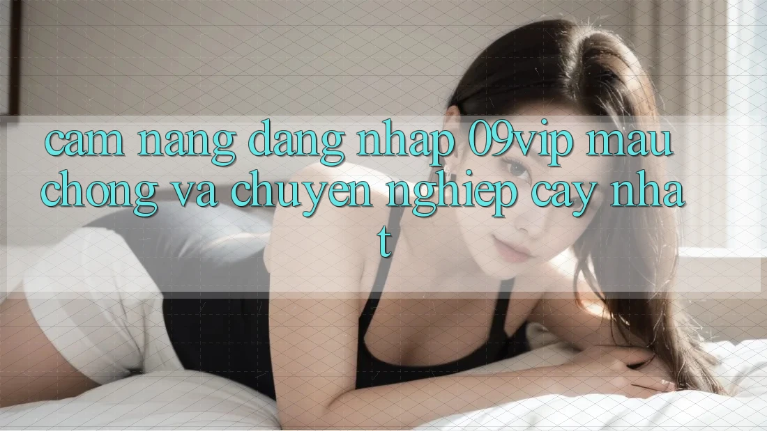 Cẩm nang Đăng nhập 09vip Mau Chóng Và Chuyên nghiệp cậy Nhất