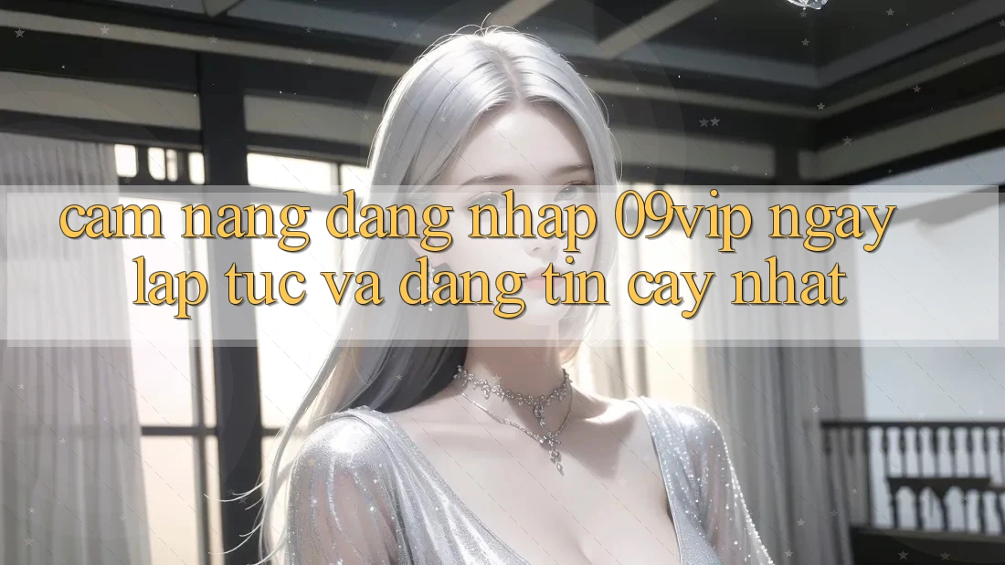 Cẩm nang Đăng Nhập 09vip Ngay lập tức Và Đáng tin cậy Nhất Cẩm nang Đăng Nhập 09vip Ngay lập tức Và Đáng tin cậy Nhất