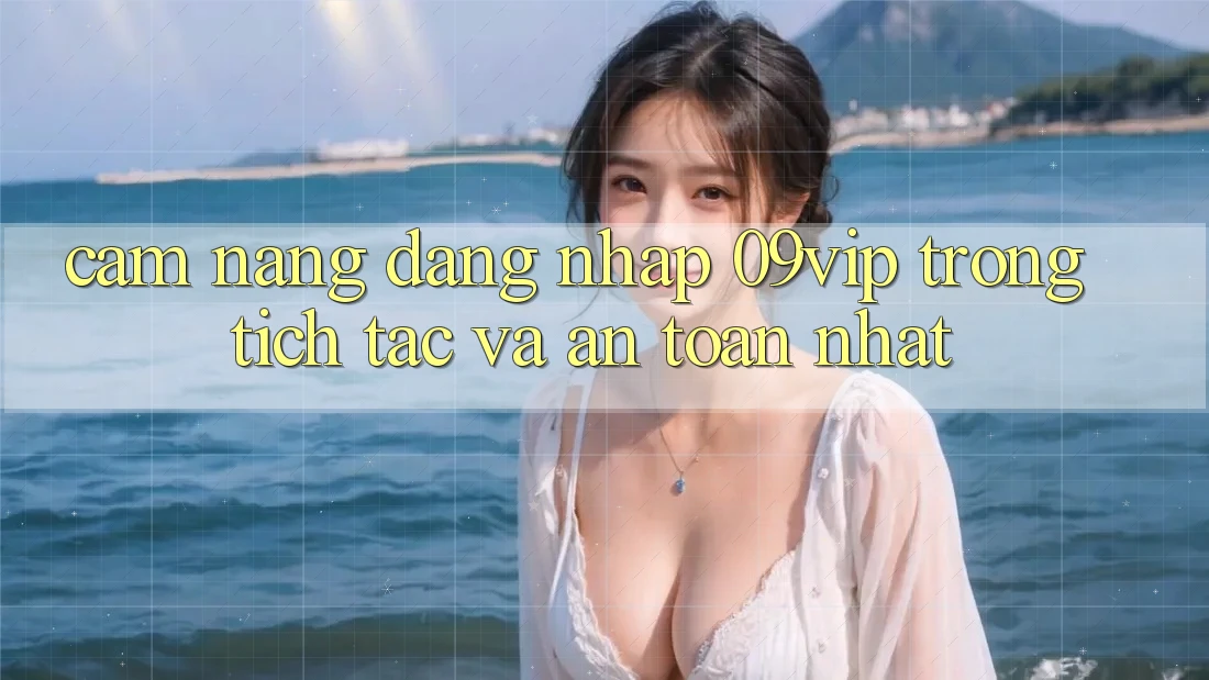 Cẩm nang Đăng Nhập 09vip Trong tích tắc Và An Toàn Nhất Cẩm nang Đăng Nhập 09vip Trong tích tắc Và An Toàn Nhất
