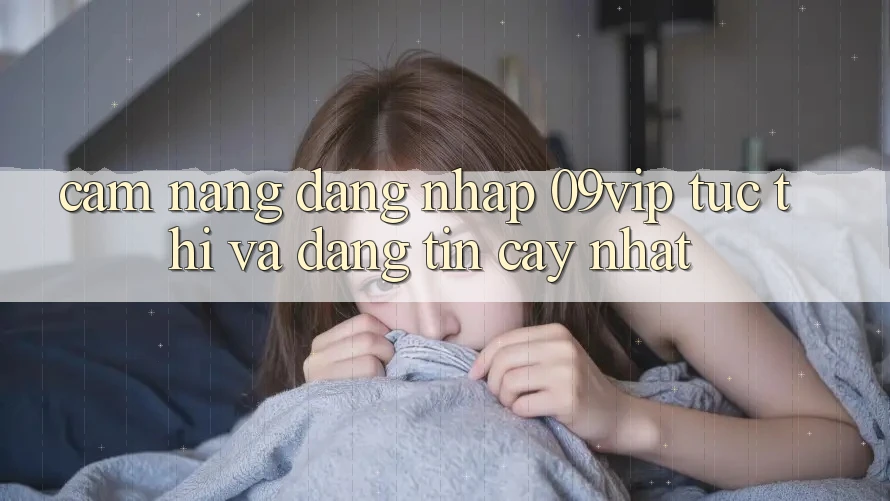 Cẩm nang Đăng Nhập 09vip Tức thì Và Đáng tin cậy Nhất Cẩm nang Đăng Nhập 09vip Tức thì Và Đáng tin cậy Nhất