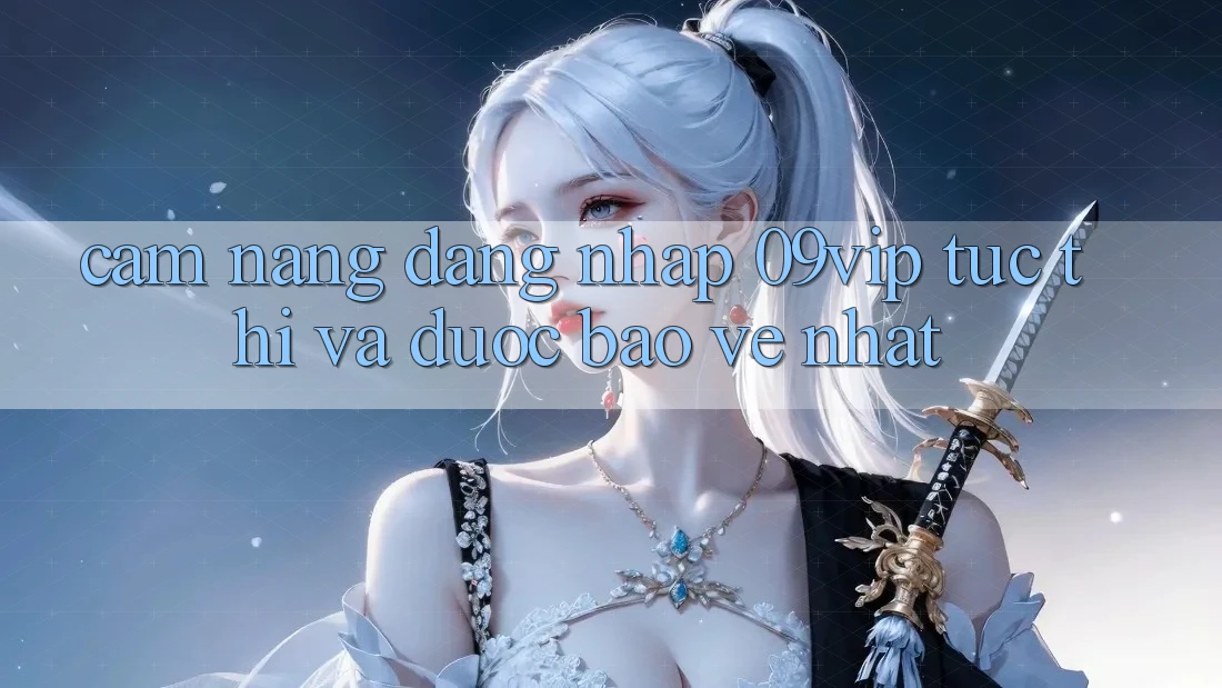 Cẩm nang Đăng Nhập 09vip Tức thì Và Được bảo vệ Nhất Cẩm nang Đăng Nhập 09vip Tức thì Và Được bảo vệ Nhất