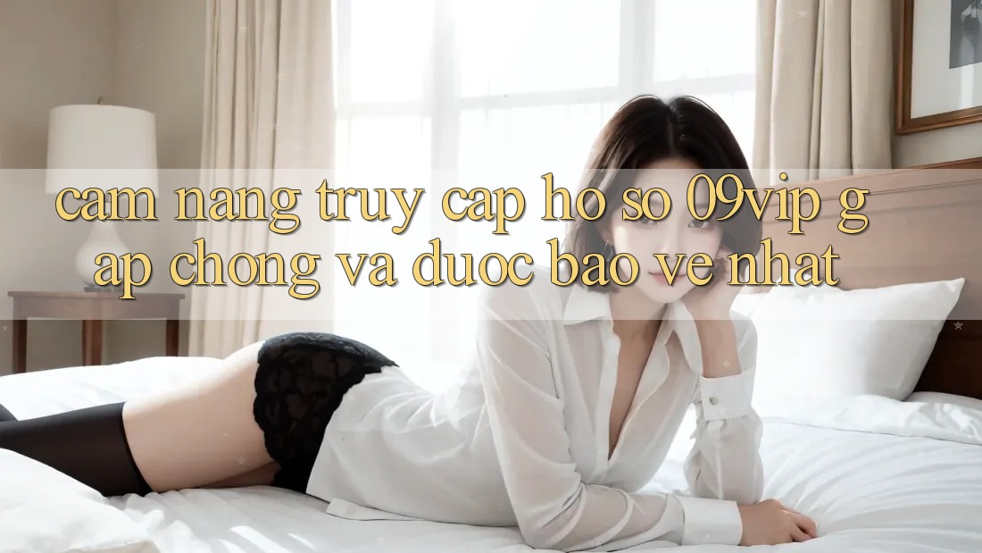 Cẩm nang Truy cập hồ sơ 09vip Gấp Chóng Và Được bảo vệ Nhất