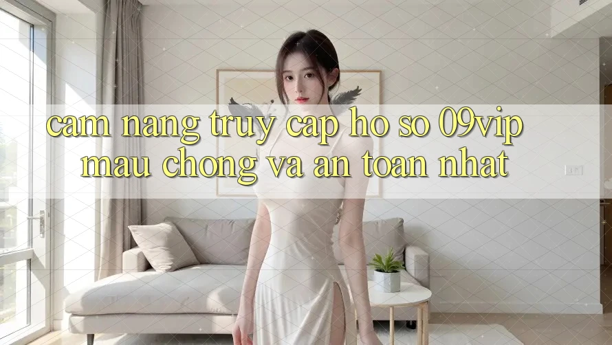 Cẩm nang Truy cập hồ sơ 09vip Mau Chóng Và An Toàn Nhất Cẩm nang Truy cập hồ sơ 09vip Mau Chóng Và An Toàn Nhất