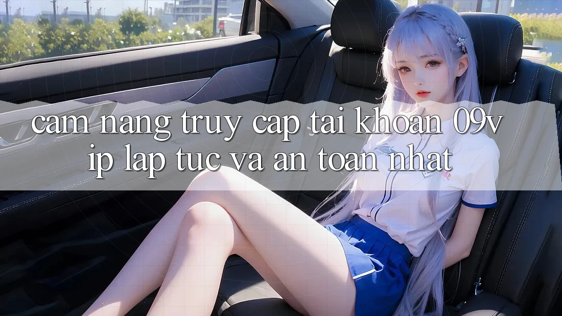 Cẩm nang Truy cập tài khoản 09vip Lập tức Và An Toàn Nhất Cẩm nang Truy cập tài khoản 09vip Lập tức Và An Toàn Nhất