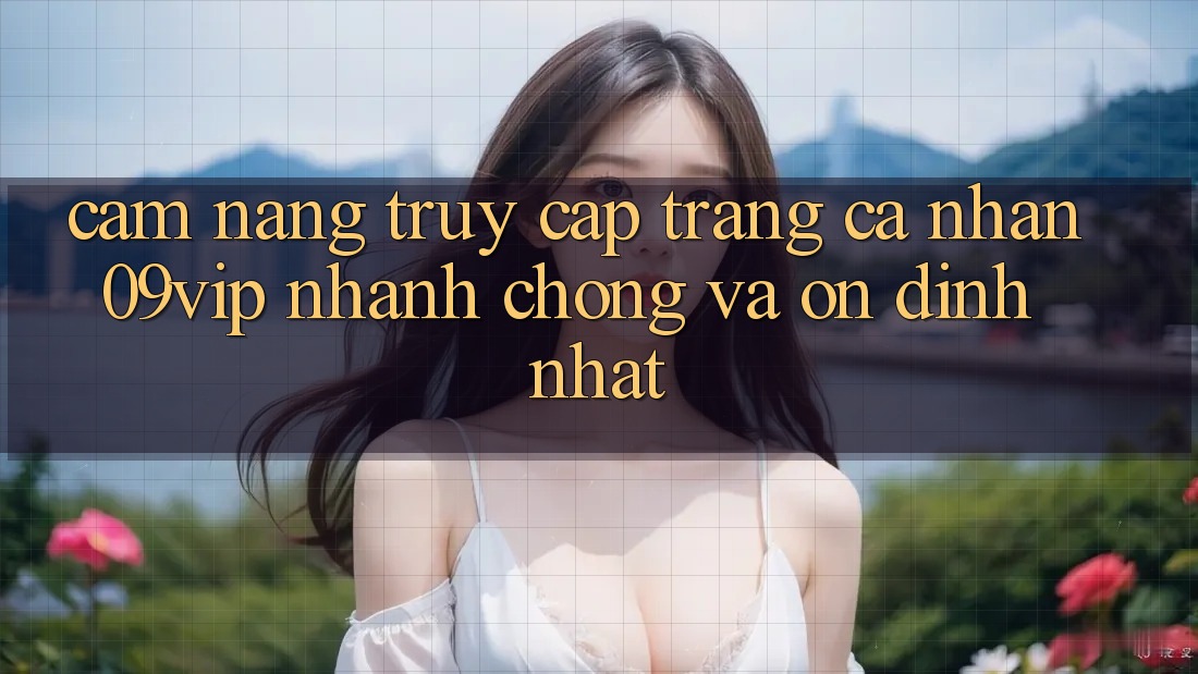 Cẩm nang Truy cập trang cá nhân 09vip Nhanh chóng Và Ổn định Nhất Cẩm nang Truy cập trang cá nhân 09vip Nhanh chóng Và Ổn định Nhất