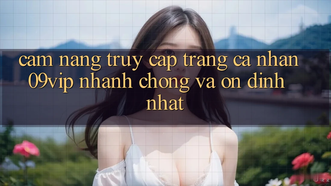 Cẩm nang Truy cập trang cá nhân 09vip Nhanh Chóng Và Ổn định Nhất Cẩm nang Truy cập trang cá nhân 09vip Nhanh Chóng Và Ổn định Nhất