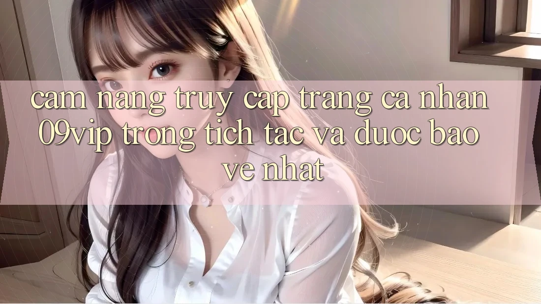 Cẩm nang Truy cập trang cá nhân 09vip Trong tích tắc Và Được bảo vệ Nhất Cẩm nang Truy cập trang cá nhân 09vip Trong tích tắc Và Được bảo vệ Nhất
