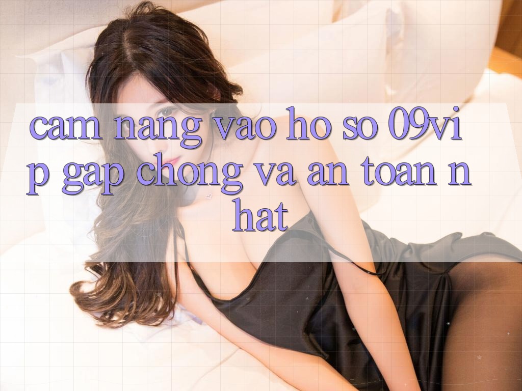 Cẩm nang Vào hồ sơ 09vip Gấp Chóng Và An Toàn Nhất Cẩm nang Vào hồ sơ 09vip Gấp Chóng Và An Toàn Nhất
