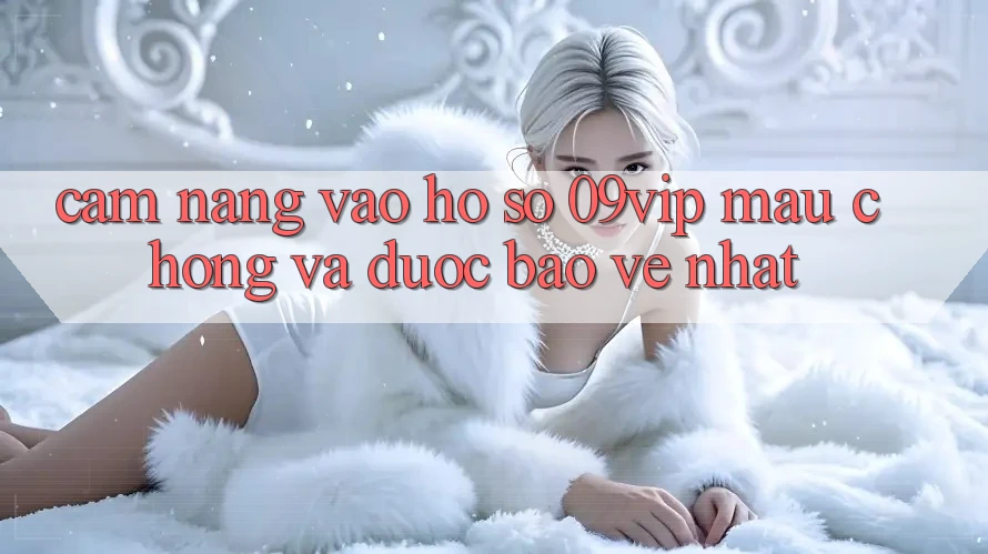 Cẩm nang Vào hồ sơ 09vip Mau Chóng Và Được bảo vệ Nhất Cẩm nang Vào hồ sơ 09vip Mau Chóng Và Được bảo vệ Nhất