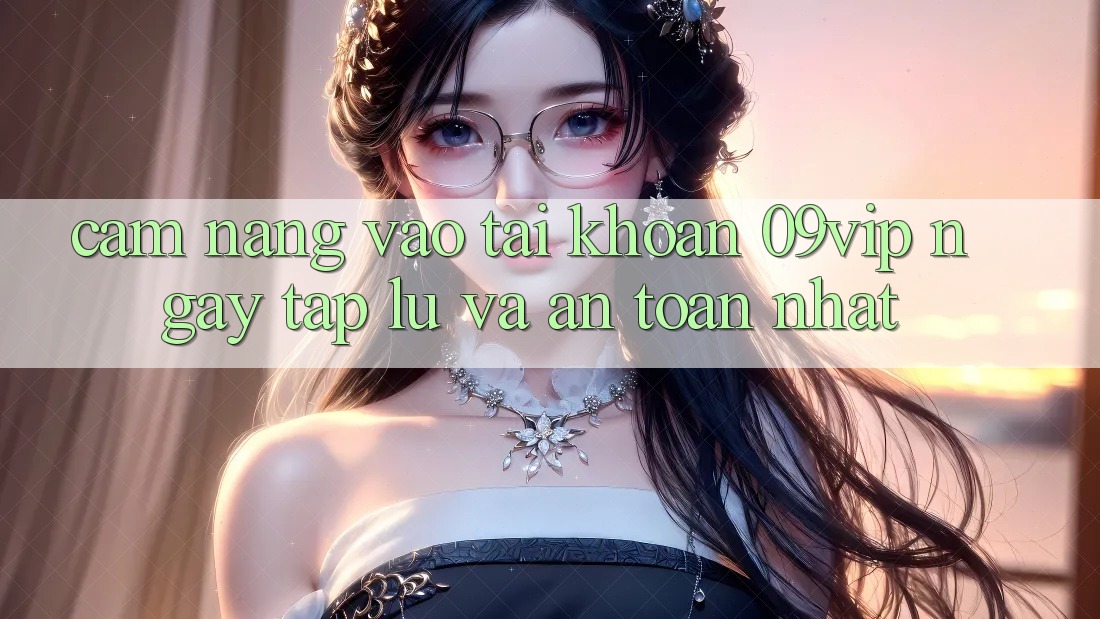 Cẩm nang Vào tài khoản 09vip Ngay tắp lự Và An Toàn Nhất
