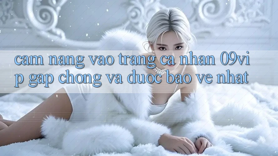Cẩm nang Vào trang cá nhân 09vip Gấp Chóng Và Được bảo vệ Nhất Cẩm nang Vào trang cá nhân 09vip Gấp Chóng Và Được bảo vệ Nhất