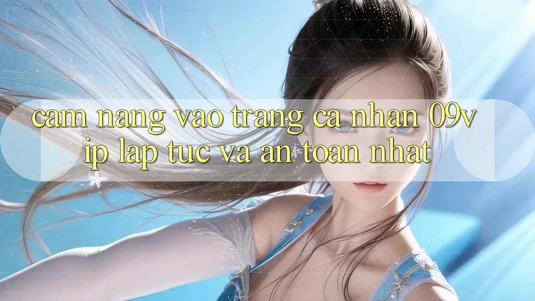 Cẩm nang Vào trang cá nhân 09vip Lập tức Và An Toàn Nhất Cẩm nang Vào trang cá nhân 09vip Lập tức Và An Toàn Nhất