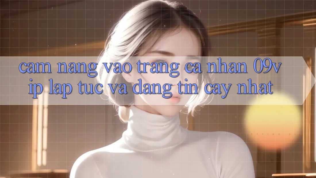 Cẩm nang Vào trang cá nhân 09vip Lập tức Và Đáng tin cậy Nhất Cẩm nang Vào trang cá nhân 09vip Lập tức Và Đáng tin cậy Nhất