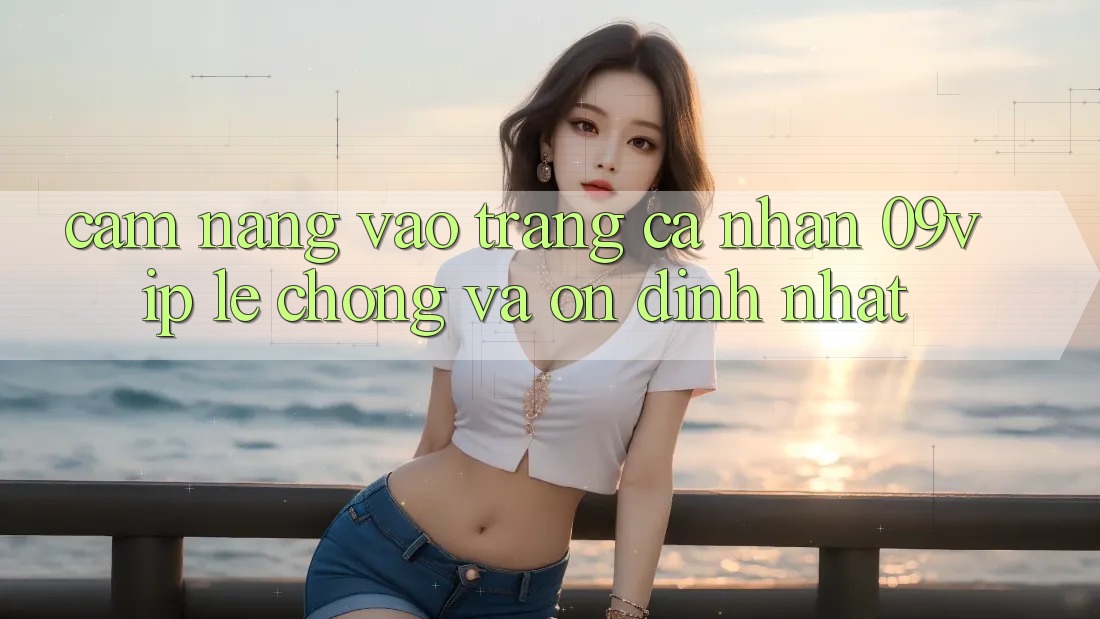 Cẩm nang Vào trang cá nhân 09vip Lẹ Chóng Và Ổn định Nhất Cẩm nang Vào trang cá nhân 09vip Lẹ Chóng Và Ổn định Nhất
