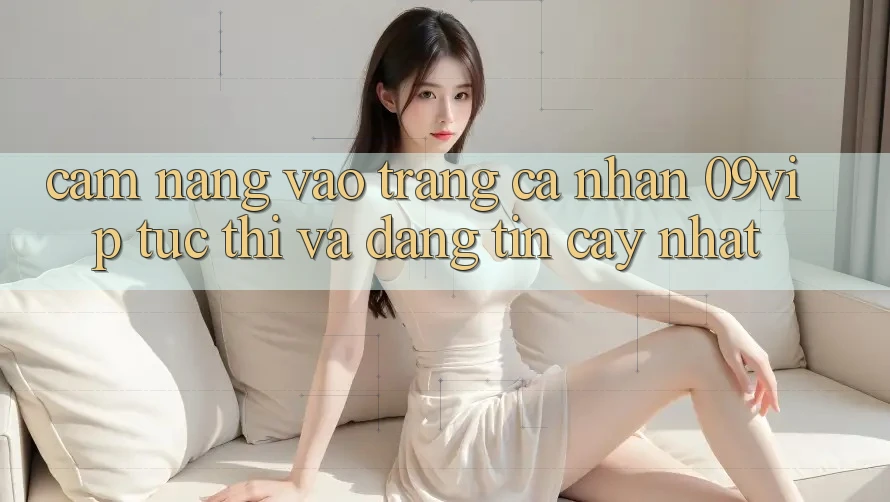 Cẩm nang Vào trang cá nhân 09vip Tức thì Và Đáng tin cậy Nhất