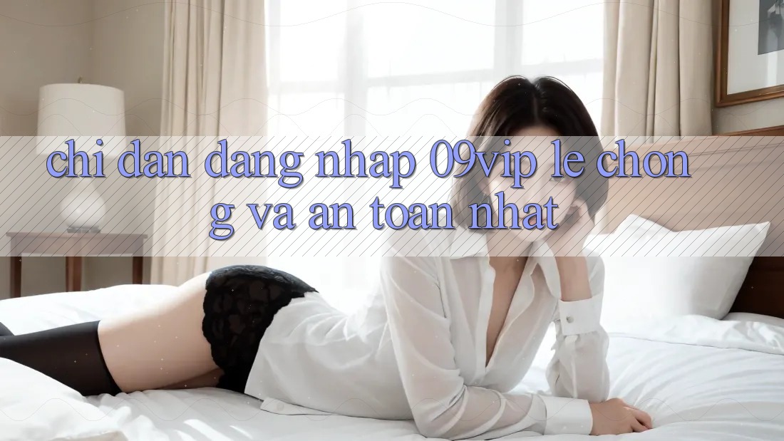 Chỉ dẫn Đăng Nhập 09vip Lẹ Chóng Và An Toàn Nhất