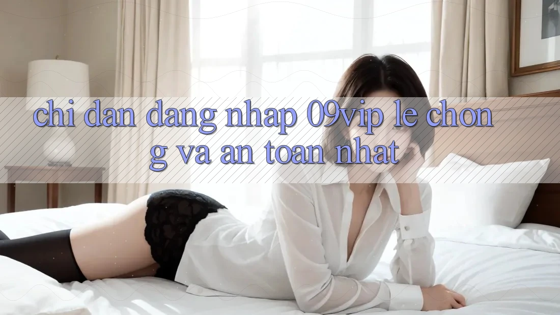 Chỉ dẫn Đăng Nhập 09vip Lẹ Chóng Và An Toàn Nhất Chỉ dẫn Đăng Nhập 09vip Lẹ Chóng Và An Toàn Nhất