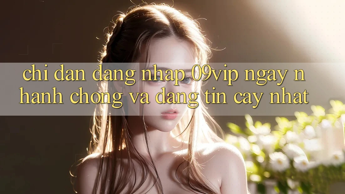 Chỉ dẫn Đăng Nhập 09vip Ngay nhanh chóng Và Đáng tin cậy Nhất Chỉ dẫn Đăng Nhập 09vip Ngay nhanh chóng Và Đáng tin cậy Nhất