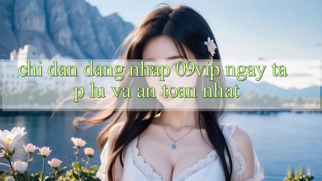 Chỉ dẫn Đăng Nhập 09vip Ngay tắp lự Và An Toàn Nhất Chỉ dẫn Đăng Nhập 09vip Ngay tắp lự Và An Toàn Nhất