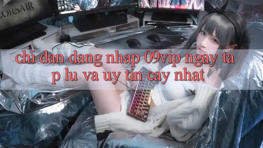 Chỉ dẫn Đăng Nhập 09vip Ngay tắp lự Và Uy tín cậy Nhất Chỉ dẫn Đăng Nhập 09vip Ngay tắp lự Và Uy tín cậy Nhất