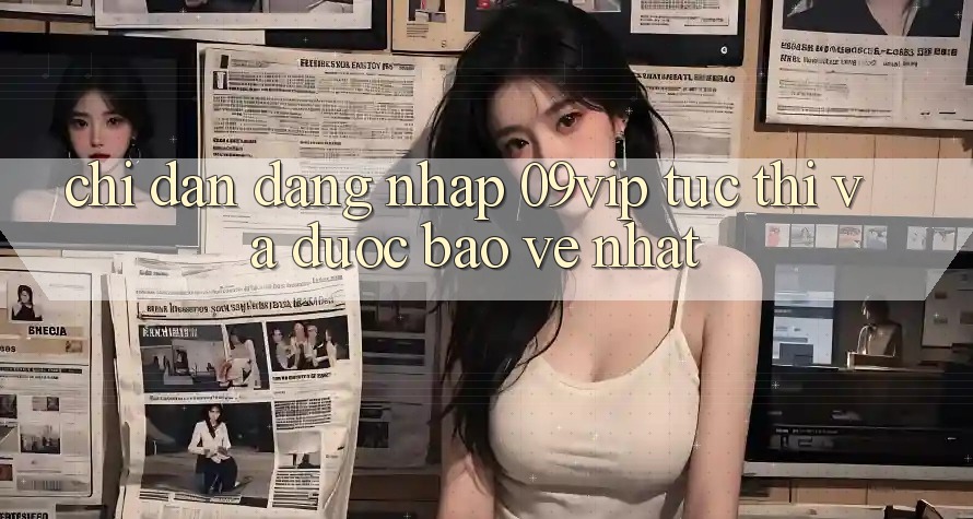 Chỉ dẫn Đăng Nhập 09vip Tức thì Và Được bảo vệ Nhất Chỉ dẫn Đăng Nhập 09vip Tức thì Và Được bảo vệ Nhất
