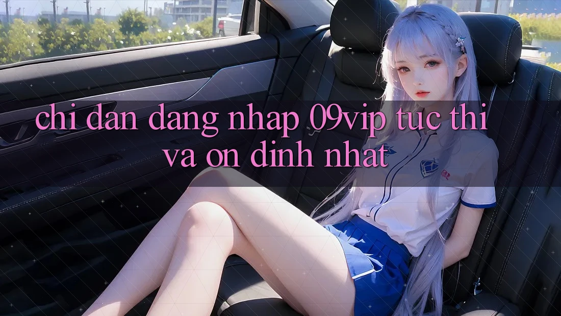 Chỉ dẫn Đăng Nhập 09vip Tức thì Và Ổn định Nhất Chỉ dẫn Đăng Nhập 09vip Tức thì Và Ổn định Nhất