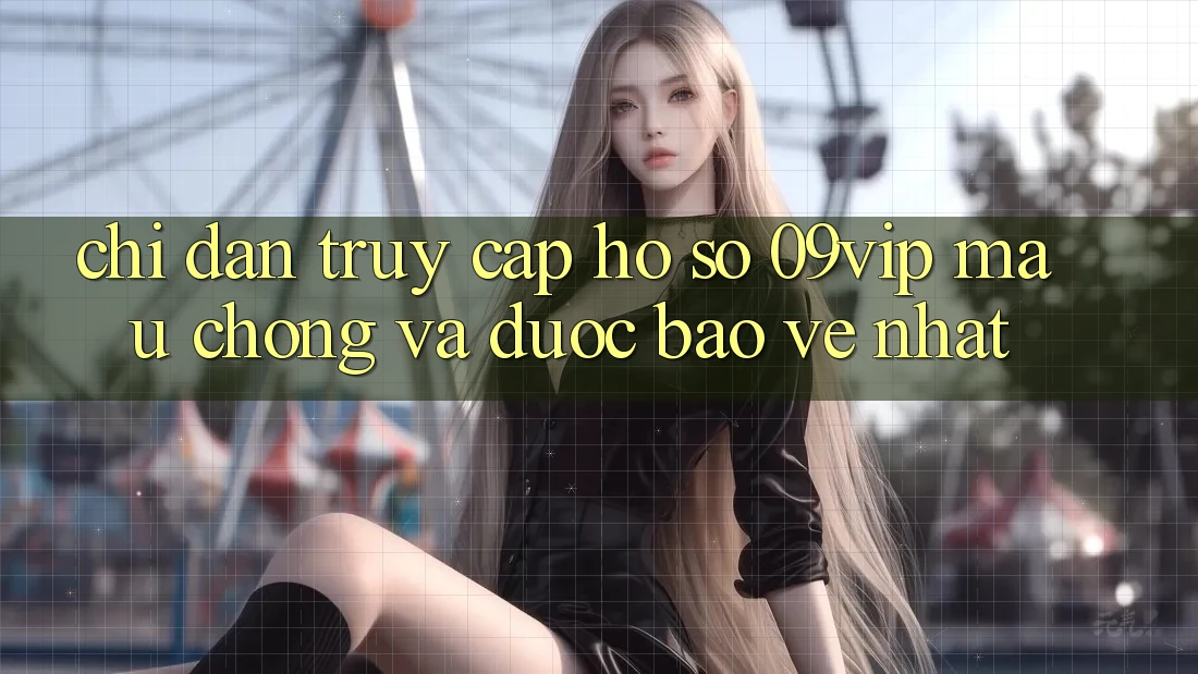 Chỉ dẫn Truy cập hồ sơ 09vip Mau Chóng Và Được bảo vệ Nhất Chỉ dẫn Truy cập hồ sơ 09vip Mau Chóng Và Được bảo vệ Nhất