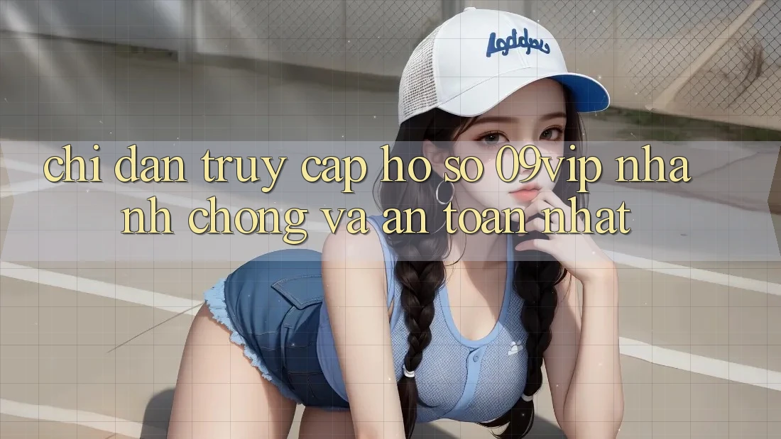 Chỉ dẫn Truy cập hồ sơ 09vip Nhanh Chóng Và An Toàn Nhất Chỉ dẫn Truy cập hồ sơ 09vip Nhanh Chóng Và An Toàn Nhất