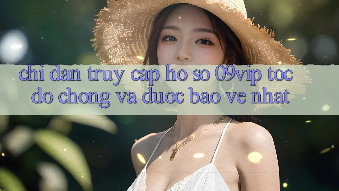 Chỉ dẫn Truy cập hồ sơ 09vip Tốc độ Chóng Và Được bảo vệ Nhất Chỉ dẫn Truy cập hồ sơ 09vip Tốc độ Chóng Và Được bảo vệ Nhất
