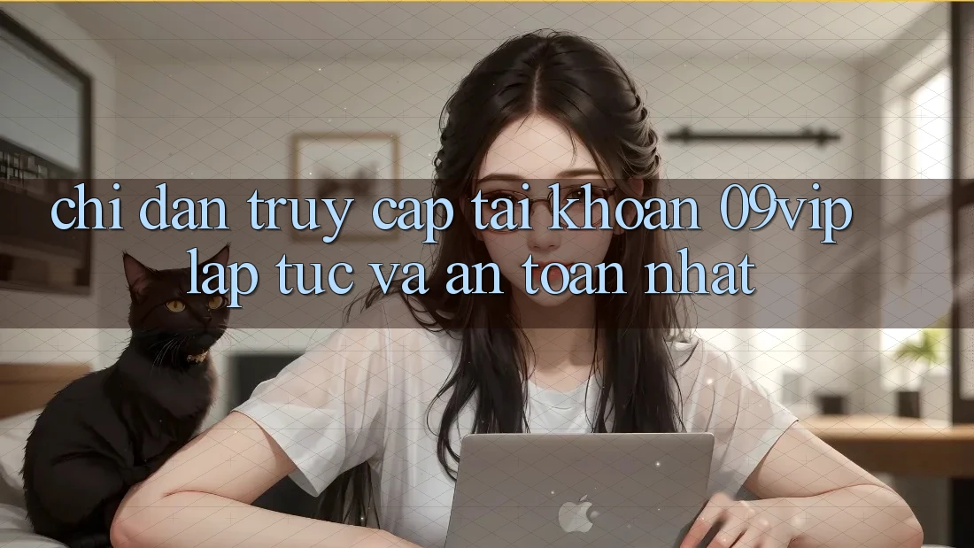 Chỉ dẫn Truy cập tài khoản 09vip Lập tức Và An Toàn Nhất Chỉ dẫn Truy cập tài khoản 09vip Lập tức Và An Toàn Nhất