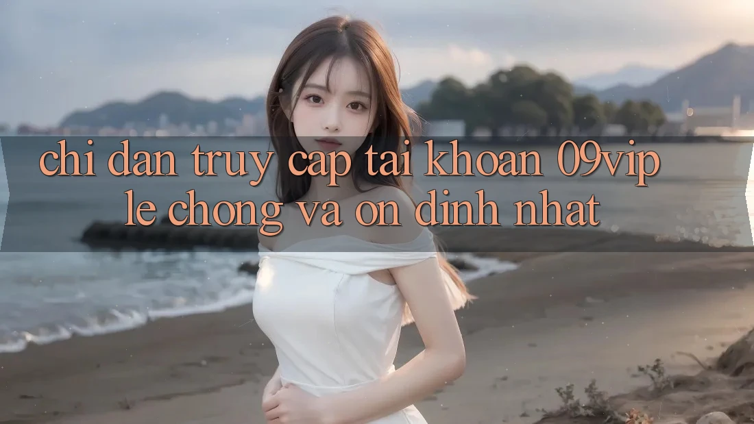 Chỉ dẫn Truy cập tài khoản 09vip Lẹ chóng Và Ổn định Nhất Chỉ dẫn Truy cập tài khoản 09vip Lẹ chóng Và Ổn định Nhất