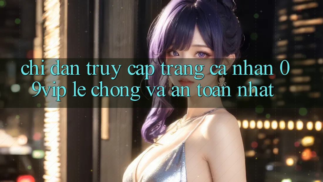 Chỉ dẫn Truy cập trang cá nhân 09vip Lẹ Chóng Và An Toàn Nhất Chỉ dẫn Truy cập trang cá nhân 09vip Lẹ Chóng Và An Toàn Nhất