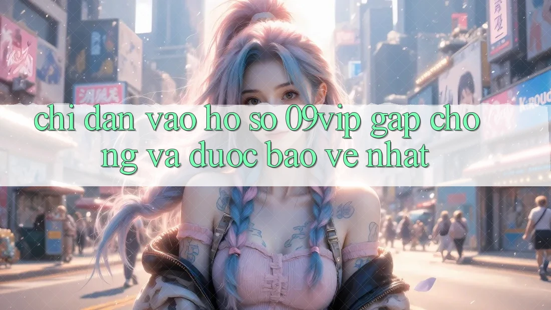 Chỉ dẫn Vào hồ sơ 09vip Gấp Chóng Và Được bảo vệ Nhất Chỉ dẫn Vào hồ sơ 09vip Gấp Chóng Và Được bảo vệ Nhất