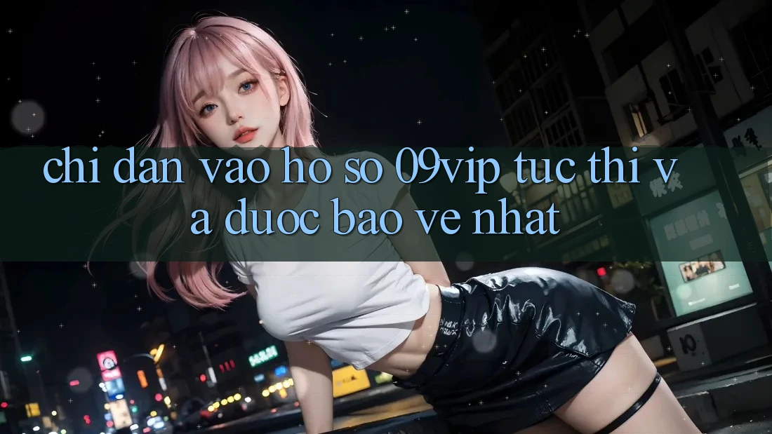 Chỉ dẫn Vào hồ sơ 09vip Tức thì Và Được bảo vệ Nhất Chỉ dẫn Vào hồ sơ 09vip Tức thì Và Được bảo vệ Nhất