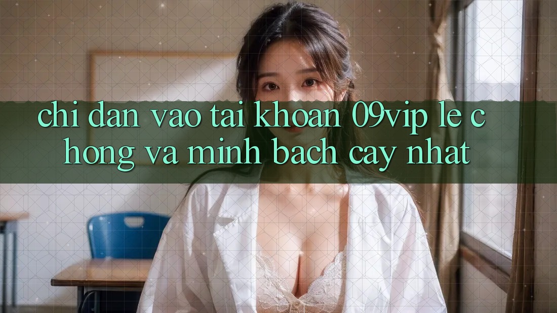 Chỉ dẫn Vào tài khoản 09vip Lẹ Chóng Và Minh bạch cậy Nhất Chỉ dẫn Vào tài khoản 09vip Lẹ Chóng Và Minh bạch cậy Nhất