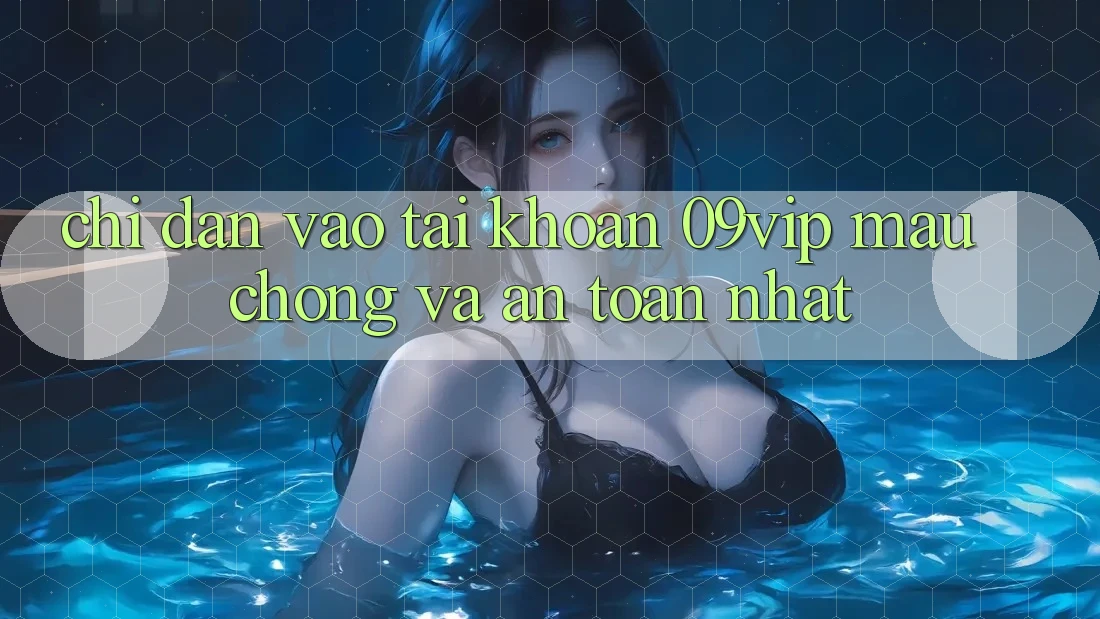Chỉ dẫn Vào tài khoản 09vip Mau Chóng Và An Toàn Nhất Chỉ dẫn Vào tài khoản 09vip Mau Chóng Và An Toàn Nhất