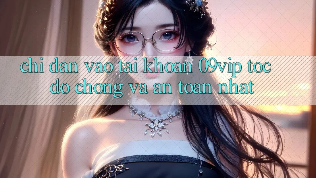 Chỉ dẫn Vào tài khoản 09vip Tốc độ Chóng Và An Toàn Nhất Chỉ dẫn Vào tài khoản 09vip Tốc độ Chóng Và An Toàn Nhất