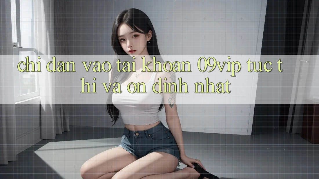 Chỉ dẫn Vào tài khoản 09vip Tức thì Và Ổn định Nhất Chỉ dẫn Vào tài khoản 09vip Tức thì Và Ổn định Nhất