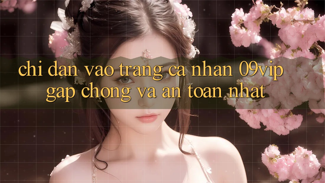 Chỉ dẫn Vào trang cá nhân 09vip Gấp Chóng Và An Toàn Nhất Chỉ dẫn Vào trang cá nhân 09vip Gấp Chóng Và An Toàn Nhất