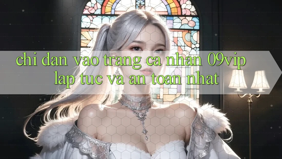 Chỉ dẫn Vào trang cá nhân 09vip Lập tức Và An Toàn Nhất Chỉ dẫn Vào trang cá nhân 09vip Lập tức Và An Toàn Nhất