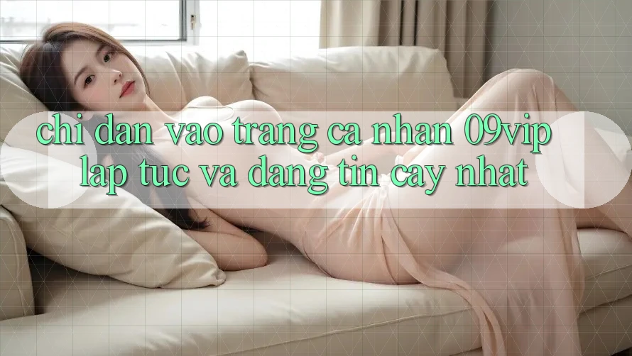 Chỉ dẫn Vào trang cá nhân 09vip Lập tức Và Đáng tin cậy Nhất Chỉ dẫn Vào trang cá nhân 09vip Lập tức Và Đáng tin cậy Nhất