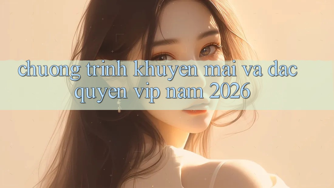 Chương Trình Khuyến Mãi Và Đặc Quyền VIP Năm 2026 Chương Trình Khuyến Mãi Và Đặc Quyền VIP Năm 2026