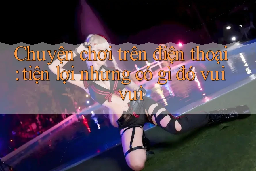 Chuyện chơi trên điện thoại: tiện lợi nhưng có gì đó vui vui Chuyện chơi trên điện thoại: tiện lợi nhưng có gì đó vui vui