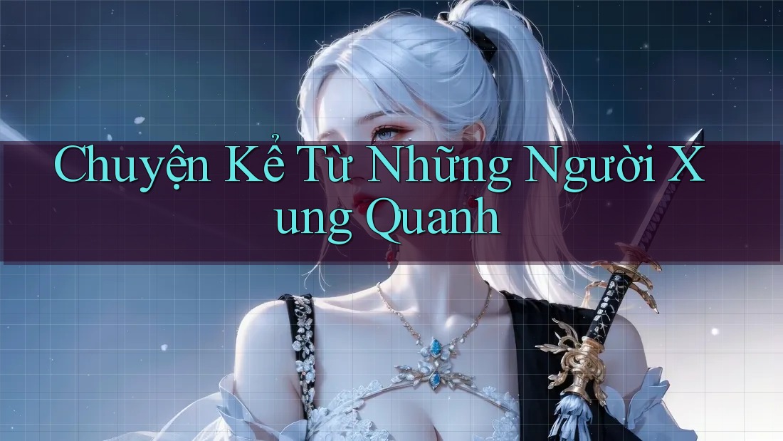 Chuyện Kể Từ Những Người Xung Quanh Chuyện Kể Từ Những Người Xung Quanh